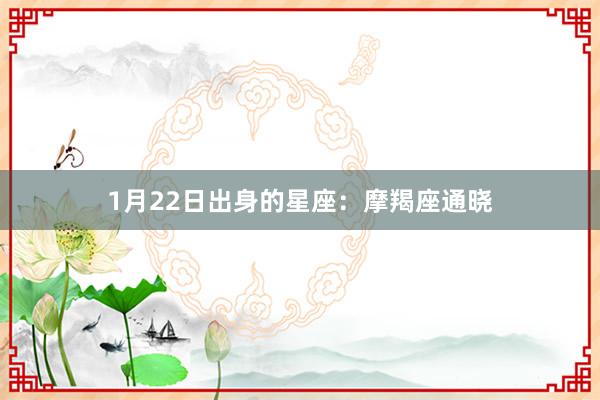 1月22日出身的星座：摩羯座通晓