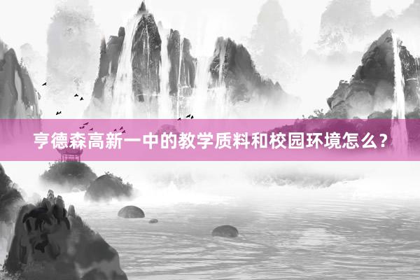 亨德森高新一中的教学质料和校园环境怎么？